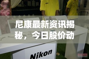 尼康最新资讯揭秘，今日股价动态与重磅消息！