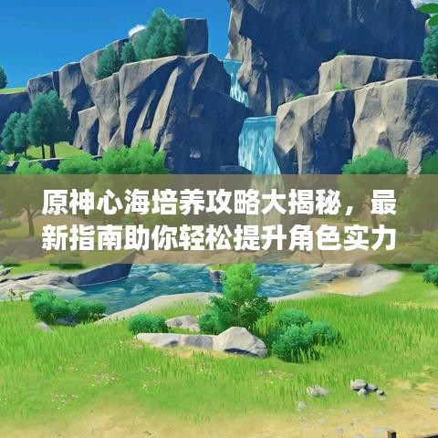 原神心海培养攻略大揭秘，最新指南助你轻松提升角色实力！