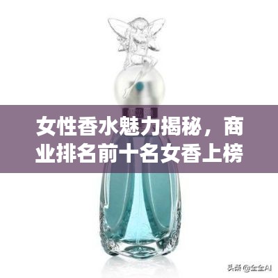 女性香水魅力揭秘，商业排名前十名女香上榜，流行趋势一网打尽