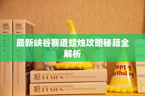 最新峡谷赛道蜡烛攻略秘籍全解析