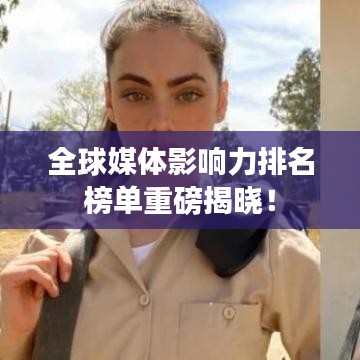 全球媒体影响力排名榜单重磅揭晓！