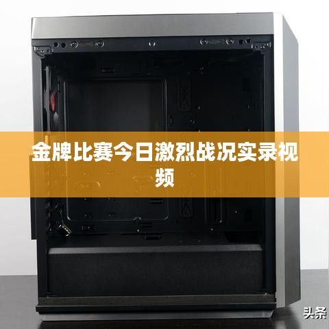 金牌比赛今日激烈战况实录视频