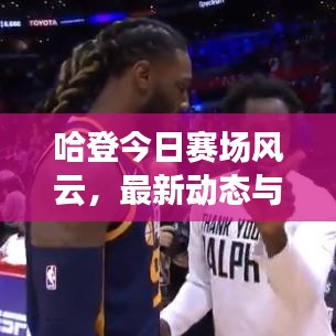 哈登今日赛场风云，最新动态与精彩瞬间