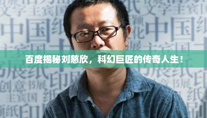 百度揭秘刘慈欣，科幻巨匠的传奇人生！