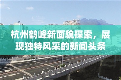 杭州鹤峰新面貌探索，展现独特风采的新闻头条