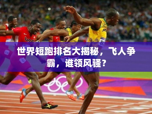 世界短跑排名大揭秘，飞人争霸，谁领风骚？