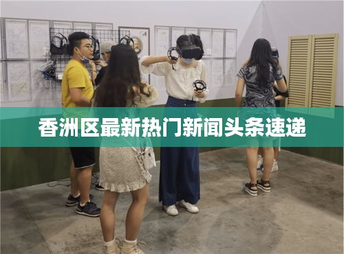 香洲区最新热门新闻头条速递