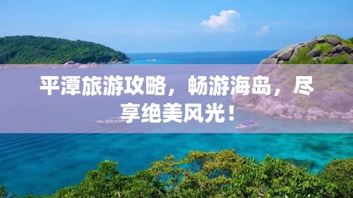 平潭旅游攻略，畅游海岛，尽享绝美风光！