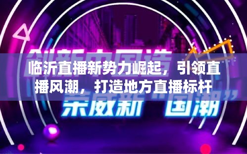 临沂直播新势力崛起，引领直播风潮，打造地方直播标杆