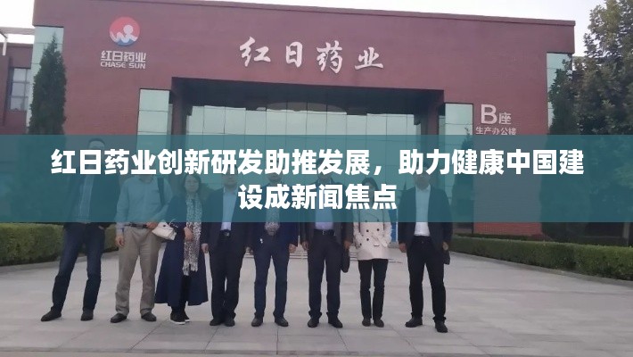 红日药业创新研发助推发展，助力健康中国建设成新闻焦点