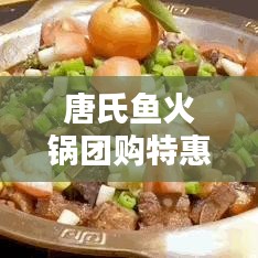 唐氏鱼火锅团购特惠，最新价格表曝光