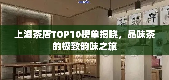 上海茶店TOP10榜单揭晓，品味茶的极致韵味之旅