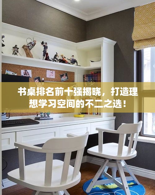 书桌排名前十强揭晓，打造理想学习空间的不二之选！