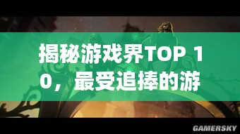 揭秘游戏界TOP 10，最受追捧的游戏排行榜！