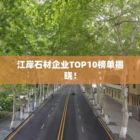 江岸石材企业TOP10榜单揭晓！