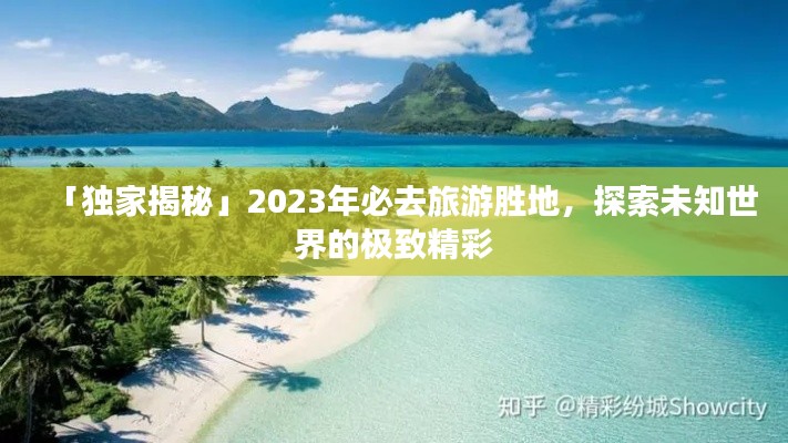 「独家揭秘」2023年必去旅游胜地，探索未知世界的极致精彩