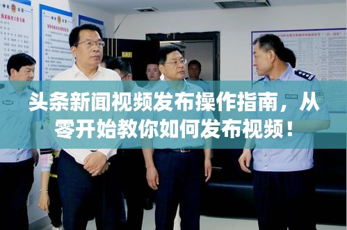头条新闻视频发布操作指南，从零开始教你如何发布视频！