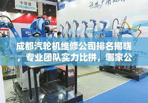 成都汽轮机维修公司排名揭晓，专业团队实力比拼，哪家公司更胜一筹？