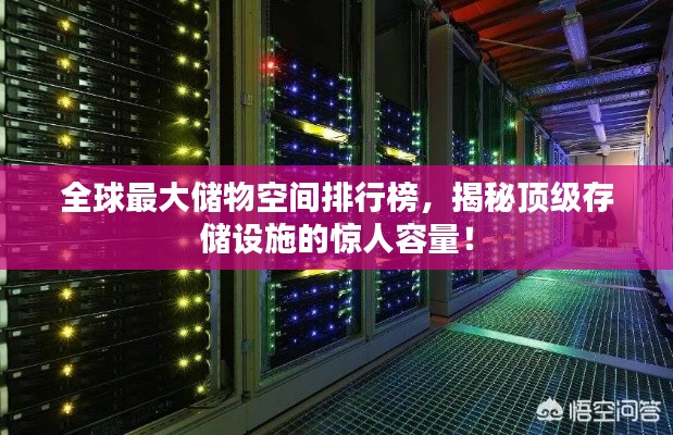 全球最大储物空间排行榜，揭秘顶级存储设施的惊人容量！