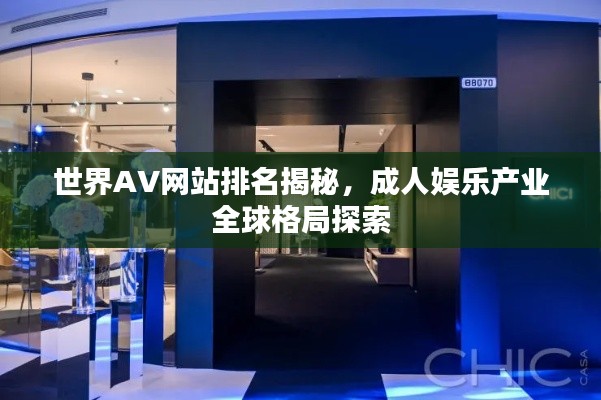世界AV网站排名揭秘，成人娱乐产业全球格局探索