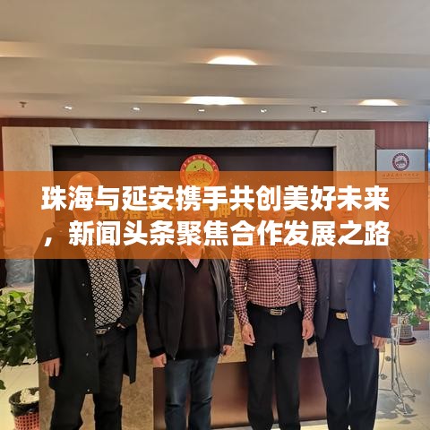 珠海与延安携手共创美好未来，新闻头条聚焦合作发展之路