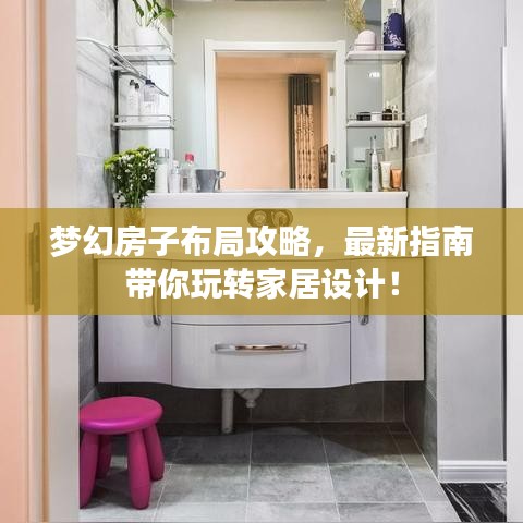 梦幻房子布局攻略，最新指南带你玩转家居设计！