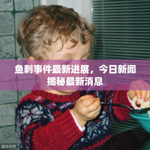 鱼刺事件最新进展，今日新闻揭秘最新消息
