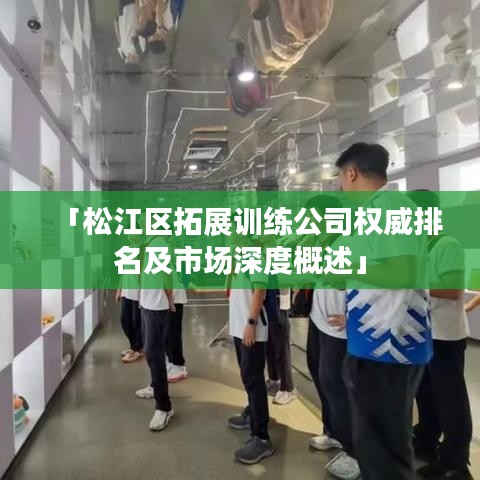 「松江区拓展训练公司权威排名及市场深度概述」