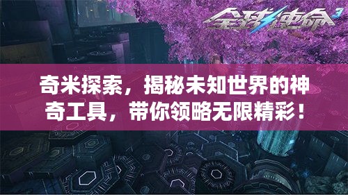 奇米探索，揭秘未知世界的神奇工具，带你领略无限精彩！