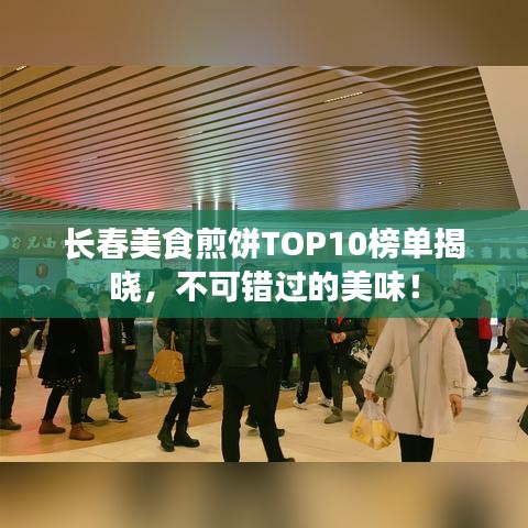 长春美食煎饼TOP10榜单揭晓，不可错过的美味！