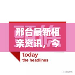 邢台最新相亲资讯，今日头条不容错过！