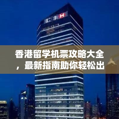 香港留学机票攻略大全，最新指南助你轻松出行！