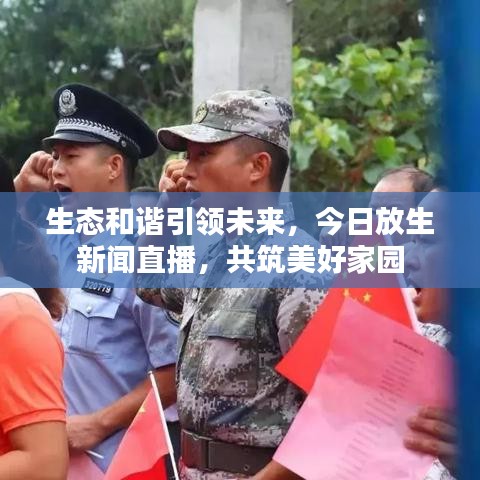 生态和谐引领未来，今日放生新闻直播，共筑美好家园
