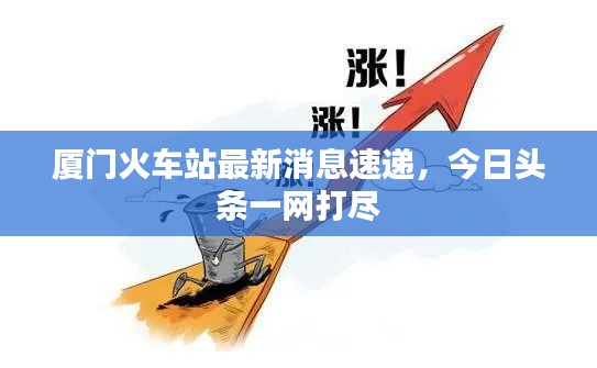 厦门火车站最新消息速递，今日头条一网打尽