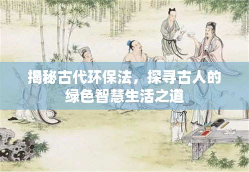 揭秘古代环保法，探寻古人的绿色智慧生活之道