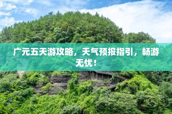 广元五天游攻略，天气预报指引，畅游无忧！