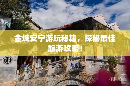 金城安宁游玩秘籍，探秘最佳旅游攻略！