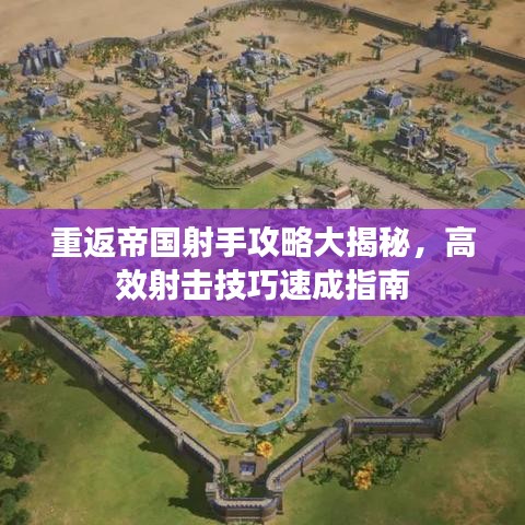 重返帝国射手攻略大揭秘，高效射击技巧速成指南