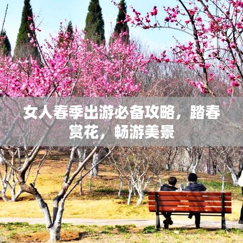 女人春季出游必备攻略，踏春赏花，畅游美景