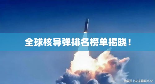 全球核导弹排名榜单揭晓！