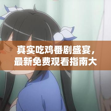 真实吃鸡番剧盛宴，最新免费观看指南大全