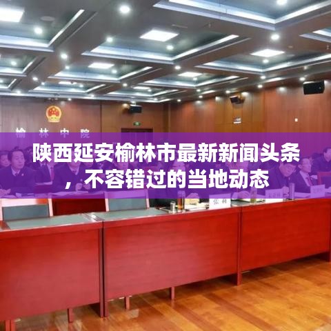 陕西延安榆林市最新新闻头条，不容错过的当地动态