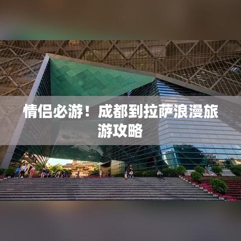 情侣必游！成都到拉萨浪漫旅游攻略