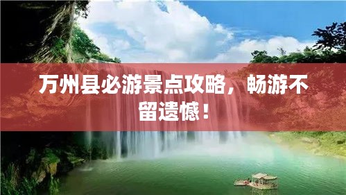 万州县必游景点攻略，畅游不留遗憾！