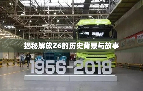 揭秘解放Z6的历史背景与故事