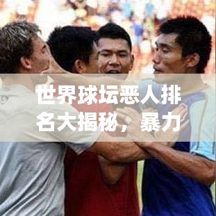 世界球坛恶人排名大揭秘，暴力与争议人物的榜单！