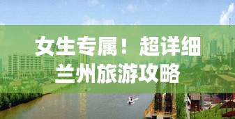 女生专属！超详细兰州旅游攻略
