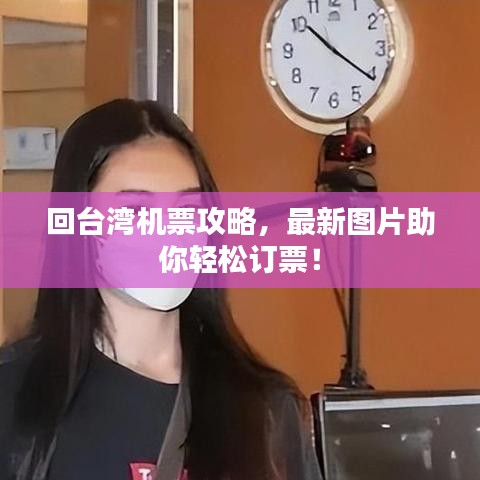 回台湾机票攻略，最新图片助你轻松订票！