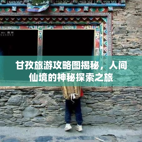 甘孜旅游攻略图揭秘，人间仙境的神秘探索之旅