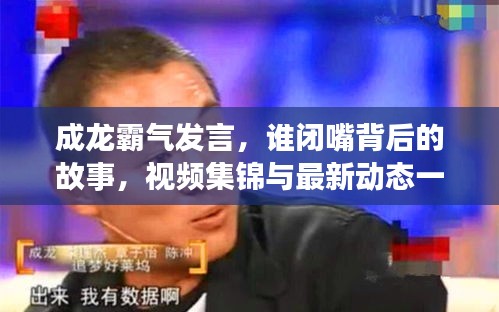 成龙霸气发言，谁闭嘴背后的故事，视频集锦与最新动态一网打尽